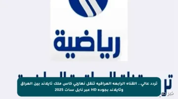 تردد عالي..   القناة الرابعة العراقية تنقل نهائي كأس ملك تايلاند بين العراق وتايلاند بجودة HD عبر نايل سات 2025